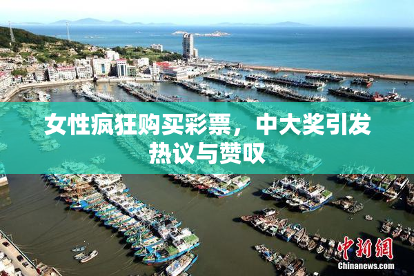 女性疯狂购买彩票，中大奖引发热议与赞叹