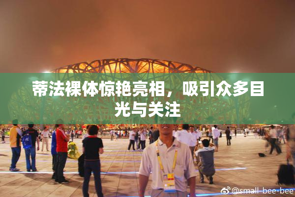 蒂法裸体惊艳亮相，吸引众多目光与关注