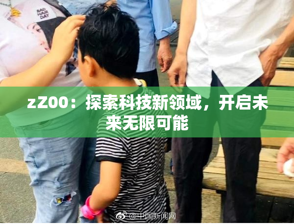 zZ00：探索科技新领域，开启未来无限可能