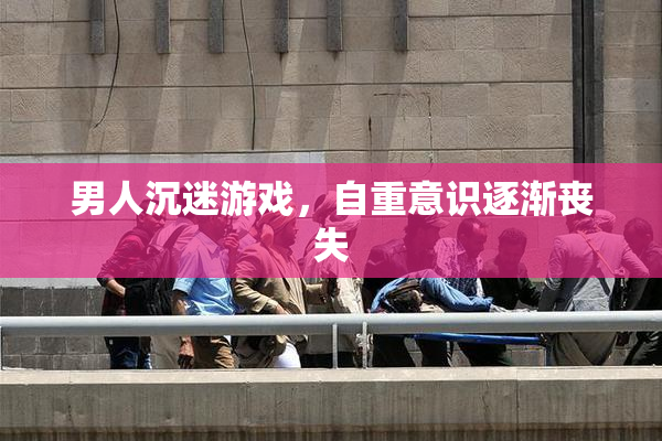 男人沉迷游戏，自重意识逐渐丧失