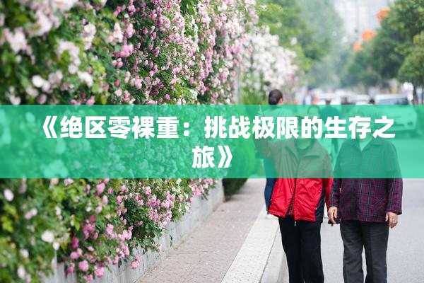 《绝区零裸重：挑战极限的生存之旅》