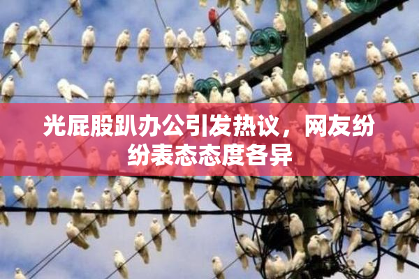 光屁股趴办公引发热议，网友纷纷表态态度各异