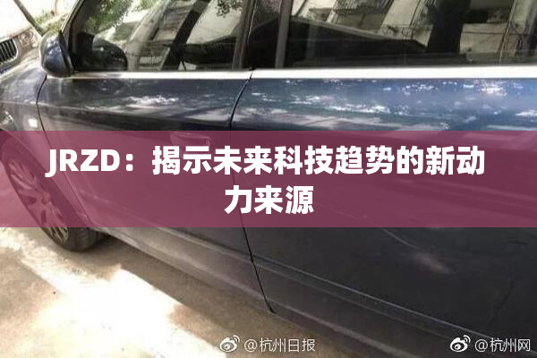 JRZD：揭示未来科技趋势的新动力来源