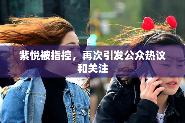 紫悦被指控，再次引发公众热议和关注