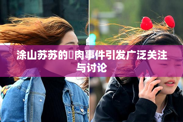涂山苏苏的婬肉事件引发广泛关注与讨论
