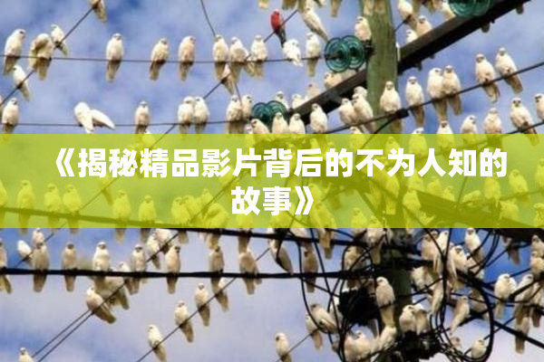 《揭秘精品影片背后的不为人知的故事》