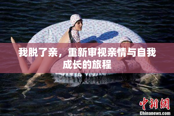 我脱了亲，重新审视亲情与自我成长的旅程