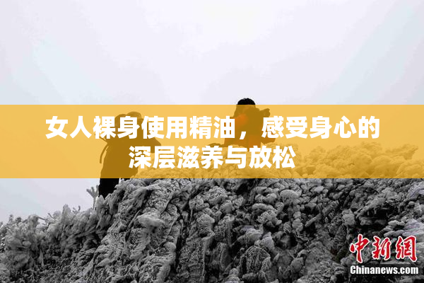 女人裸身使用精油，感受身心的深层滋养与放松