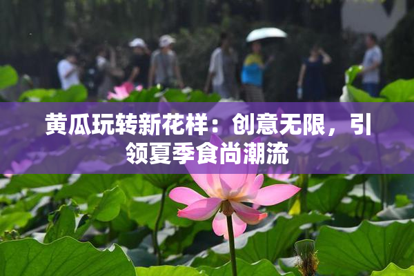 黄瓜玩转新花样：创意无限，引领夏季食尚潮流