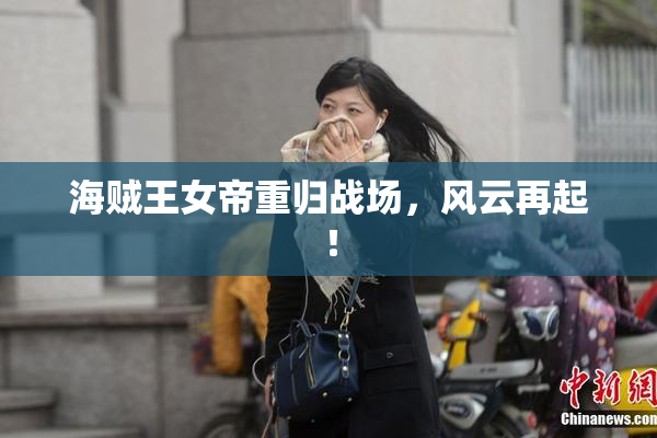 海贼王女帝重归战场，风云再起！