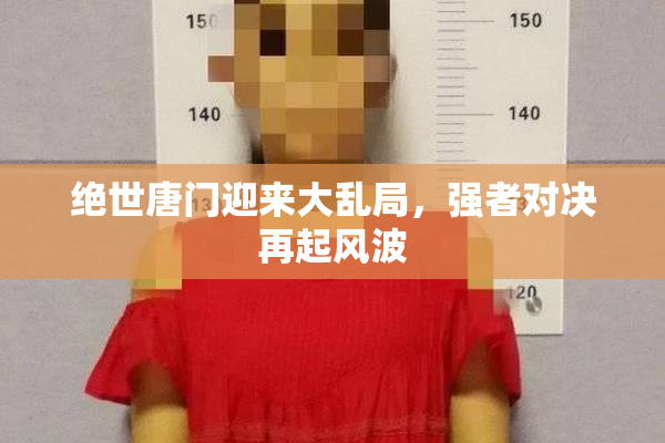绝世唐门迎来大乱局，强者对决再起风波