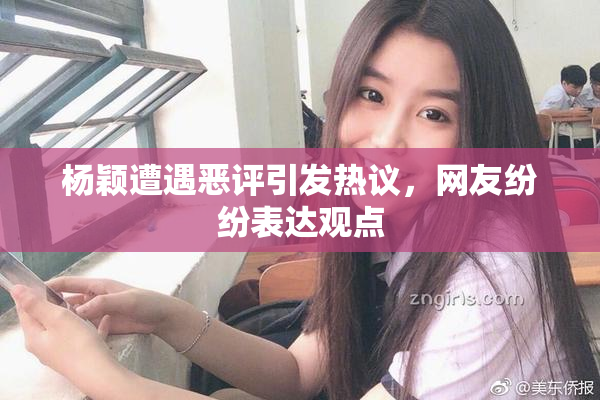 杨颖遭遇恶评引发热议，网友纷纷表达观点