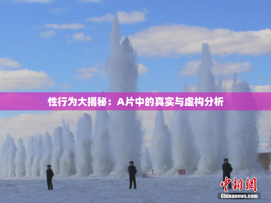 性行为大揭秘：A片中的真实与虚构分析
