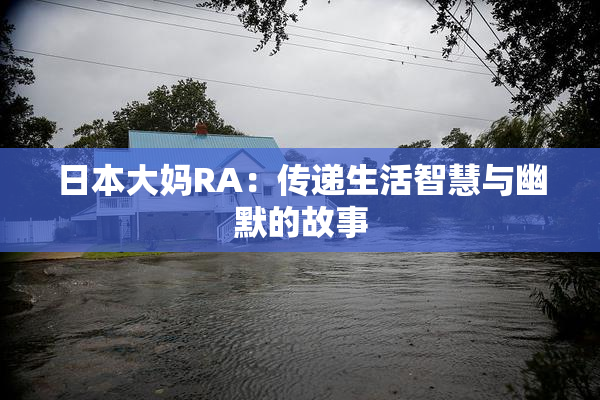 日本大妈RA：传递生活智慧与幽默的故事