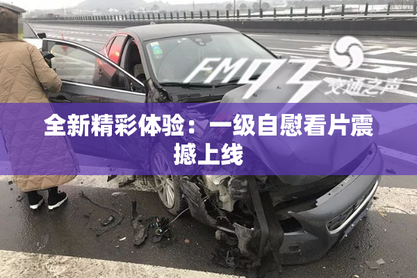 全新精彩体验：一级自慰看片震撼上线
