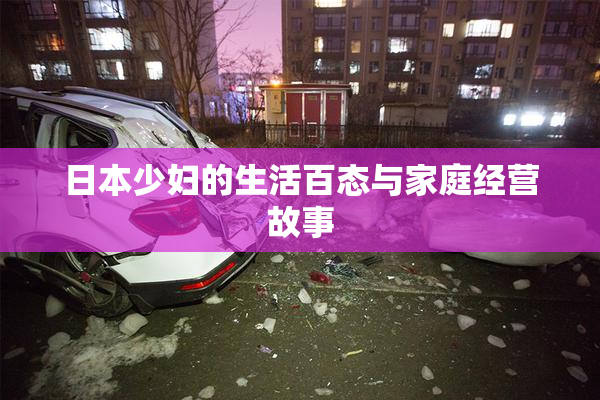 日本少妇的生活百态与家庭经营故事