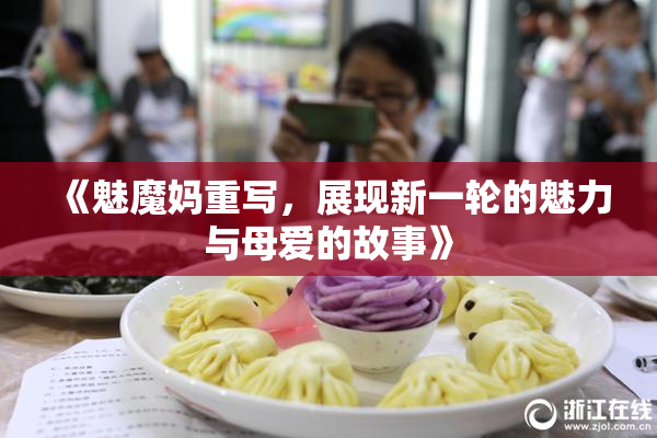 《魅魔妈重写，展现新一轮的魅力与母爱的故事》