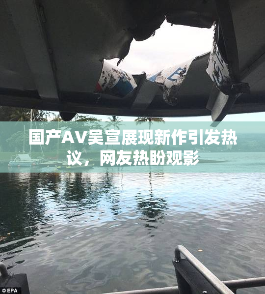 国产AV吴宣展现新作引发热议，网友热盼观影
