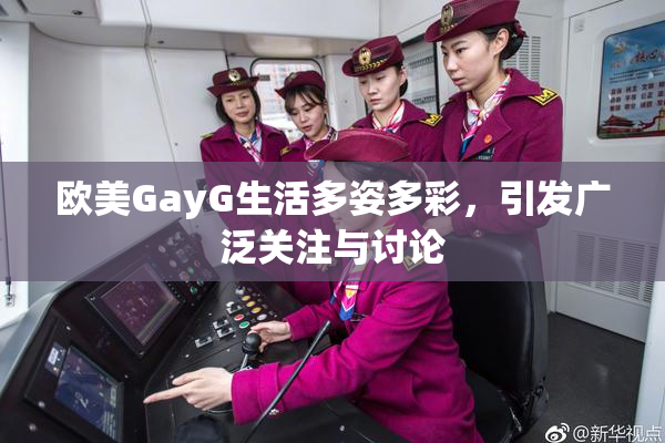 欧美GayG生活多姿多彩，引发广泛关注与讨论
