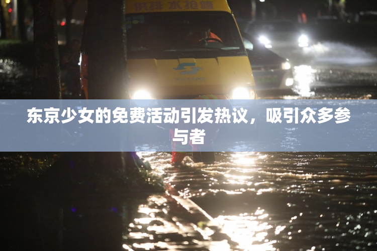 东京少女的免费活动引发热议，吸引众多参与者