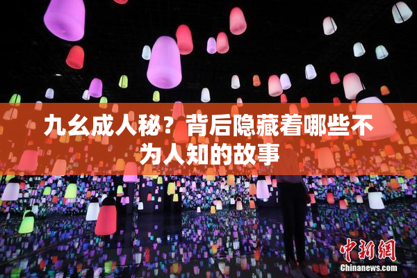 九幺成人秘？背后隐藏着哪些不为人知的故事