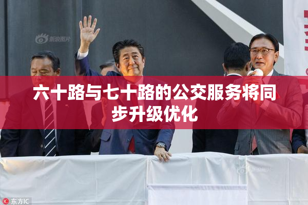 六十路与七十路的公交服务将同步升级优化