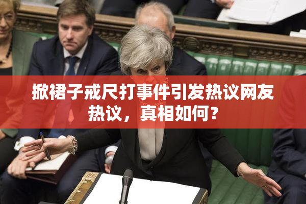 掀裙子戒尺打事件引发热议网友热议，真相如何？
