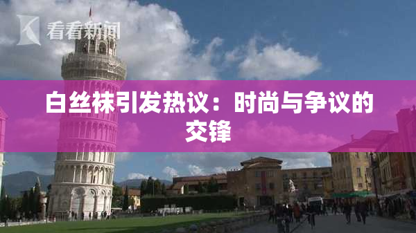 白丝袜引发热议：时尚与争议的交锋