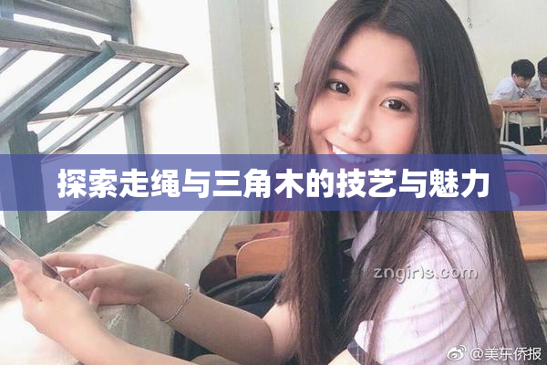 探索走绳与三角木的技艺与魅力