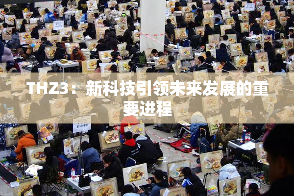 THZ3：新科技引领未来发展的重要进程