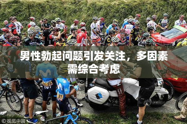 男性勃起问题引发关注，多因素需综合考虑