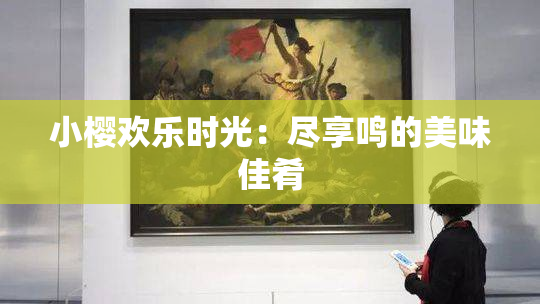 小樱欢乐时光：尽享鸣的美味佳肴