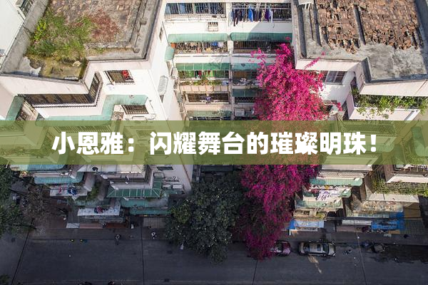 小恩雅：闪耀舞台的璀璨明珠！