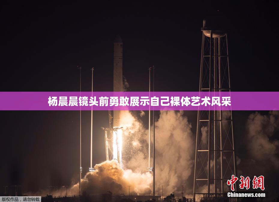 杨晨晨镜头前勇敢展示自己裸体艺术风采