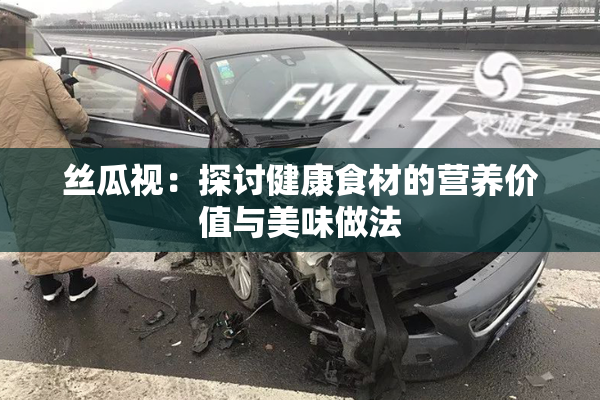 丝瓜视：探讨健康食材的营养价值与美味做法
