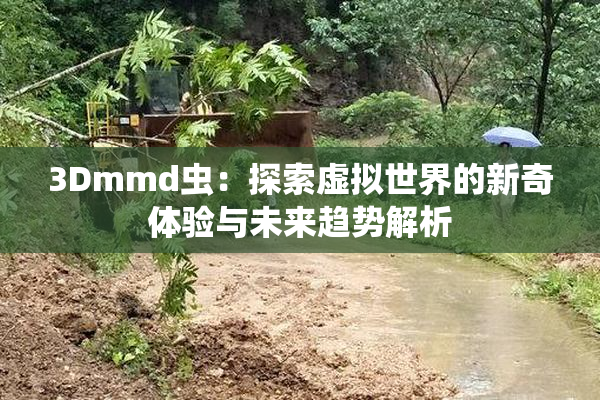 3Dmmd虫：探索虚拟世界的新奇体验与未来趋势解析