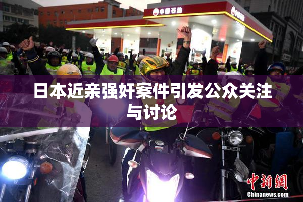 日本近亲强奸案件引发公众关注与讨论