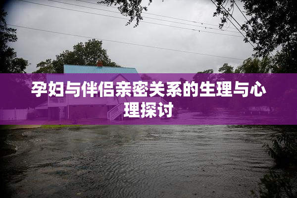 孕妇与伴侣亲密关系的生理与心理探讨
