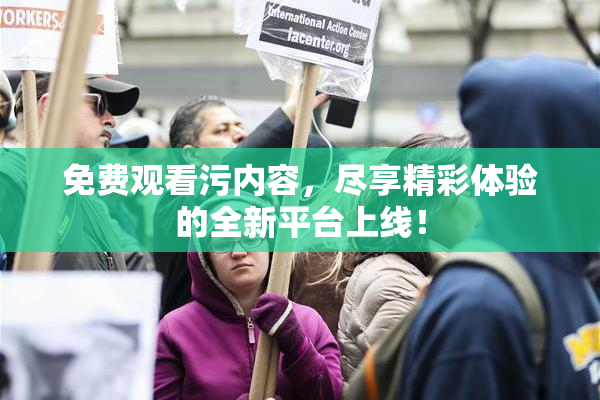 免费观看污内容，尽享精彩体验的全新平台上线！