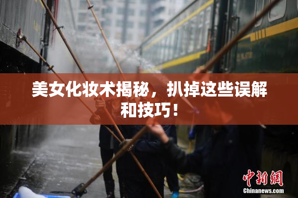 美女化妆术揭秘，扒掉这些误解和技巧！