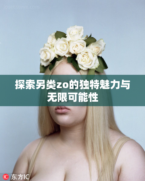 探索另类zo的独特魅力与无限可能性