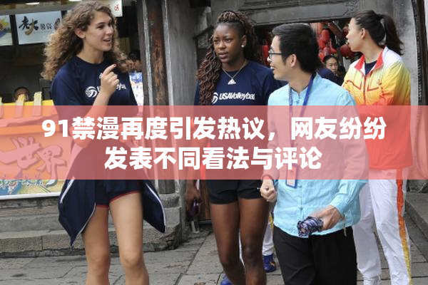 91禁漫再度引发热议，网友纷纷发表不同看法与评论