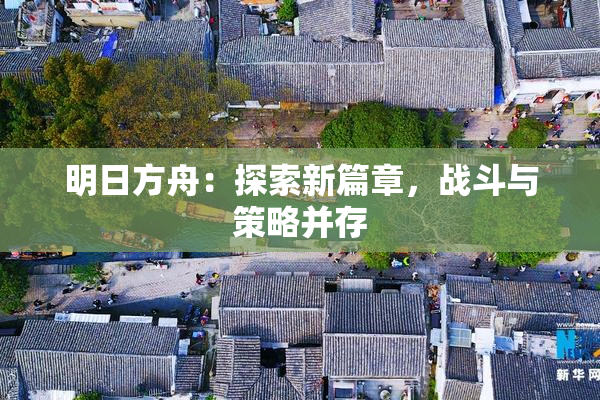 明日方舟：探索新篇章，战斗与策略并存