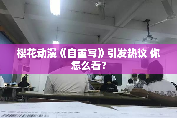 樱花动漫《自重写》引发热议 你怎么看？