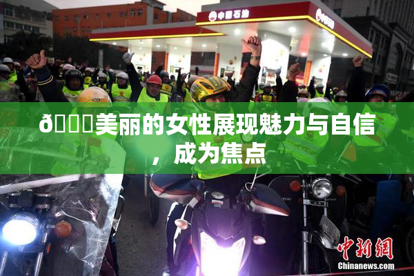 🔞美丽的女性展现魅力与自信，成为焦点