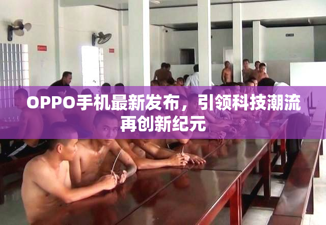 OPPO手机最新发布，引领科技潮流再创新纪元