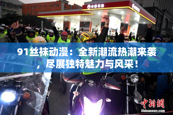 91丝袜动漫：全新潮流热潮来袭，尽展独特魅力与风采！