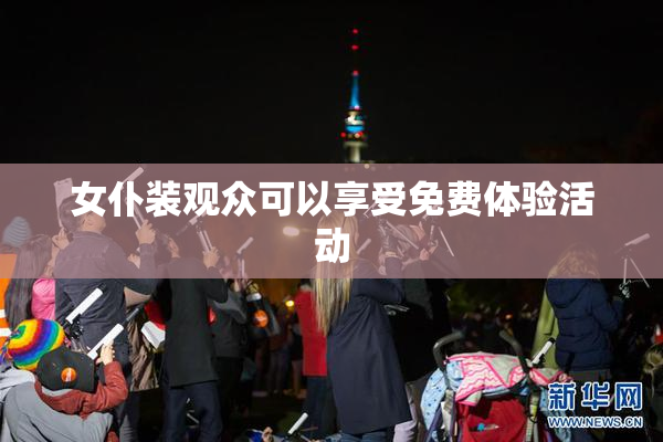 女仆装观众可以享受免费体验活动