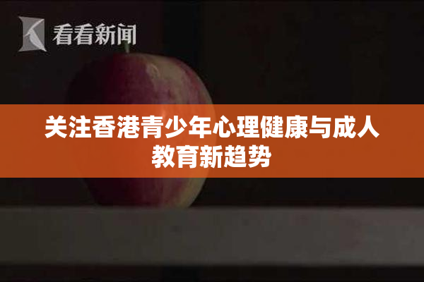 关注香港青少年心理健康与成人教育新趋势