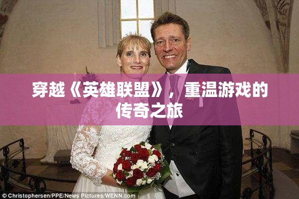 穿越《英雄联盟》，重温游戏的传奇之旅